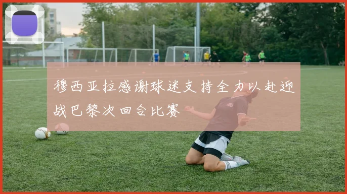 穆西亚拉感谢球迷支持全力以赴迎战巴黎次回合比赛