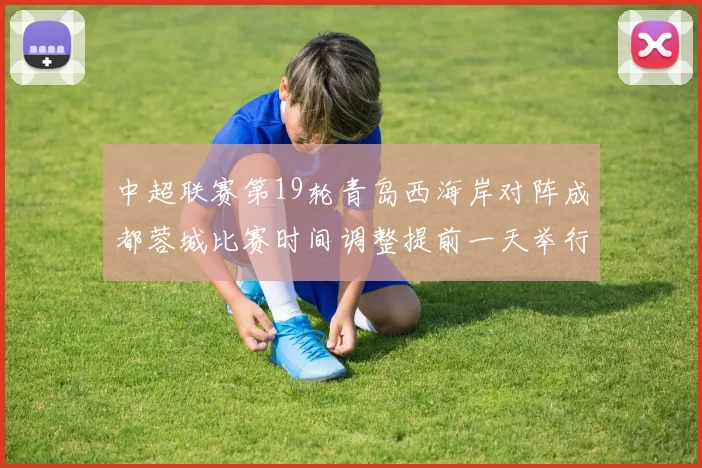 中超联赛第19轮青岛西海岸对阵成都蓉城比赛时间调整提前一天举行