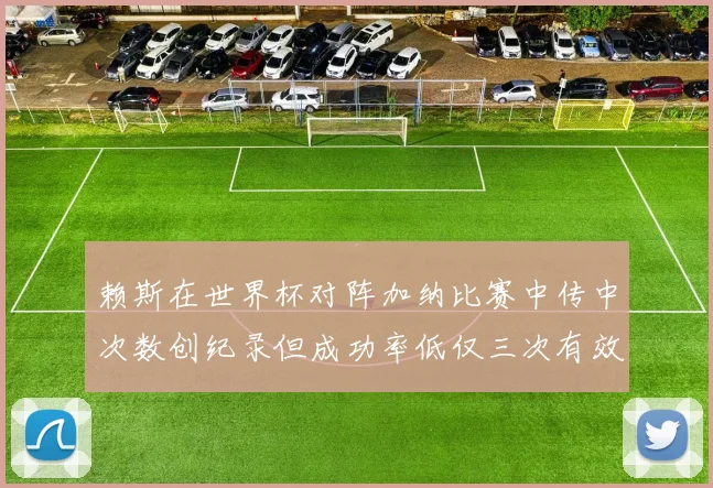 赖斯在世界杯对阵加纳比赛中传中次数创纪录但成功率低仅三次有效