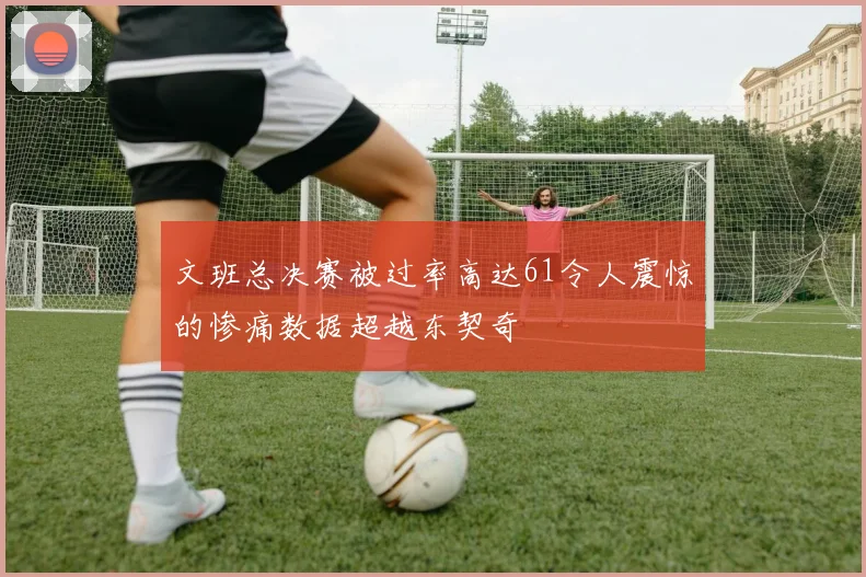 文班总决赛被过率高达61令人震惊的惨痛数据超越东契奇