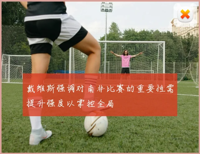 戴维斯强调对南非比赛的重要性需提升强度以掌控全局