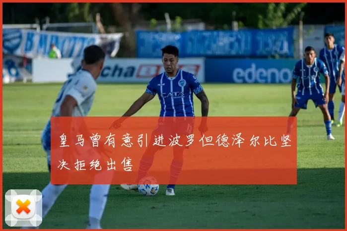 皇马曾有意引进波罗但德泽尔比坚决拒绝出售