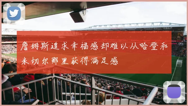 詹姆斯追求幸福感却难以从哈登和米切尔那里获得满足感